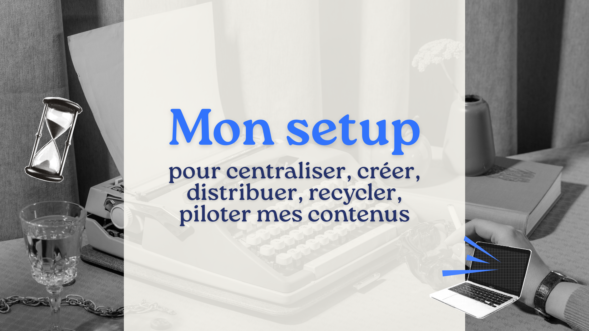 Mon setup complet pour centraliser, créer, distribuer, recycler, piloter mes contenus